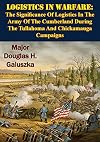 Logistics In Warfare : The Significance Of Logistics In The Army Of The Cumberland During The Tullahoma And Chickamauga Campaigns
