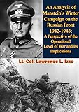An Analysis Of Mansteins Winter Campaign On The Russian Front 19421943 A Perspective Of The Operational Level Of War And Its Implications English Edition