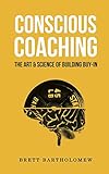 Conscious Coaching The Art And Science Of Building Buyin English Edition