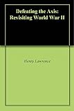 Defeating The Axis Revisiting World War Ii English Edition