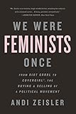 We Were Feminists Once From Riot Grrrl To Covergirl The Buying And Selling Of A Political Movement English Edition