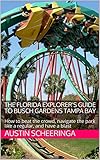 The Florida Explorers Guide To Busch Gardens Tampa Bay How To Beat The Crowd Navigate The Park Like A Regular And Have A Blast
