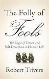 The Folly Of Fools The Logic Of Deceit And Selfdeception In Human Life English Edition