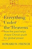 Everything Under The Heavens How The Past Helps Shape Chinas Push For Global Power English Edition