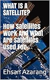 What Is A Satellitehow Satellites Work And What Are Satellites Used For History Of Satellitethe Review Of Satellites System Engineering The Major Function For Satellites Movements English Edition