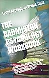 The Badminton Psychology Workbook How To Use Advanced Sports Psychology To Succeed On The Badminton Court English Edition