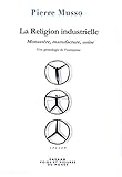 La Religion Industrielle : Monast%C3%A8re, Manufacture, Usine. Une G%C3%A9n%C3%A9alogie De L'entreprise (essais)