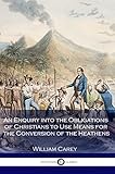 An Enquiry Into The Obligations Of Christians To Use Means For The Conversion Of The Heathens Illustrated English Edition