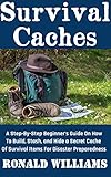 Survival Caches A Stepbystep Beginners Guide On How To Build Stash And Hide A Cache Of Survival Items For Disaster Preparedness English Edition