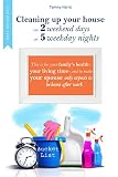 Cleaning Up Your House On 2 Weekend Days Or 5 Weekday Nights This Is For Your Familys Health Your Living Time And To Make Your Spouse Only Expects To Be Home After Work English Edition