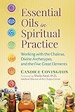 Essential Oils In Spiritual Practice Working With The Chakras Divine Archetypes And The Five Great Elements English Edition