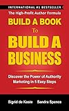 Build A Book To Build A Business Discover The Power Of Authority Marketing In 5 Easy Steps