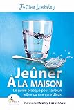 Jener La Maison Le Guide Pratique Pour Faire Un Jene Ou Une Cure Dtox