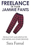 Freelance In Your Jammie Pants Productivity And Lifestyle Tips For Writers Creative Entrepreneurs And Freelancers English Edition