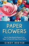 Paper Flowers How To Make Beautiful Blooms Turn Paper To Petals With Paper Flower Making English Edition