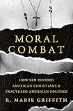 Moral Combat How Sex Divided American Christians And Fractured American Politics English Edition