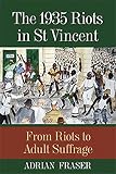 The 1935 Riots In St Vincent From Riots To Adult Suffrage