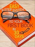 The Easy 9step System To Your First Book In 30 Days The Complete Beginners Guide To Become An Authority Author In Weeks