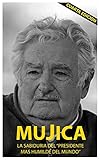 Mujica La Sabiduria Del Presidente Mas Humilde Del Mundo Spanish Edition