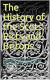 The History Of The Scots Picts And Britons A Study Of The Origins Of The Scots Picts Britons And Anglosaxons In Dark Age Britain Based On Their Tales And Testimonies English Edition