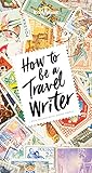 How To Be A Travel Writer Lonely Planet English Edition