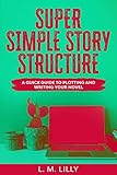 Super Simple Story Structure A Quick Guide To Plotting And Writing Your Novel Writing As A Second Career Book 1 English Edition