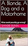 A Blonde A Dog And A Motorhome What Could Possibly Go Wrong English Edition