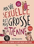 Ma Vie Sexuelle Est Plus Grosse Que La Tienne   Le Livre Qui Corrige Les Idees Recues Sur Le Sexe