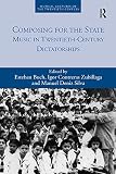 Composing For The State Music In Twentiethcentury Dictatorships Musical Cultures Of The Twentieth Century English Edition