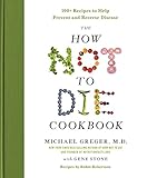 The How Not To Die Cookbook 100 Recipes To Help Prevent And Reverse Disease English Edition