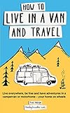 How To Live In A Van And Travel Live Everywhere Be Free And Have Adventures In A Campervan Or Motorhome