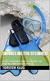 Snorkeling For Beginners An Easy Introduction To Explore The Amazing Underwater World The Scuba Collection English Edition