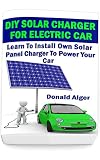 Diy Solar Charger For Electric Car Learn To Install Own Solar Panel Charger To Power Your Car Energy Independence Lower Bills Off Grid Living Self Solar Energy Book 2 English Edition