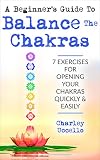 A Beginners Guide To Balance The Chakras 7 Exercises For Opening Your Chakras Quickly Easily Chakras For Beginners Chakra Meditation Chakra Balancing Cleansing Chakra Healing English Edition