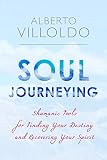 Soul Journeying Shamanic Tools For Finding Your Destiny And Recovering Your Spirit
