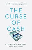 The Curse Of Cash How Largedenomination Bills Aid Crime And Tax Evasion And Constrain Monetary Policy English Edition