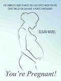 Pregnancy Youre Pregnant The Complete Guide To What You Can Expect When You Are Expecting So You Can Have A Perfect Pregnancy English Edition