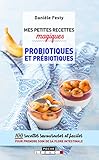 Mes Petites Recettes Magiques Probiotiques Et Pr%C3%A9biotiques : 100 Recettes Savoureuses Et Faciles Pour Prendre Soin De Sa Flore Intestinale