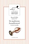 Ta maîtresse, humblement : prix de la nouvelle érotique 2017