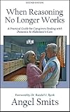 When Reasoning No Longer Works A Practical Guide For Caregivers Dealing With Dementia Alzheimers Care