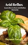 Acid Reflux Learn How To Cure Acid Reflux Naturally Heartburn Relief Gerd Stomach Upset Natural Health Solutions Book 6