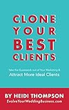 Clone Your Best Clients How To Take The Guesswork Out Of Your Marketing And Attract More Ideal Clients English Edition