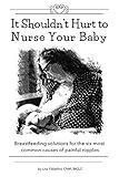 It Shouldnt Hurt To Nurse Your Baby Breastfeeding Solutions For The Six Most Common Causes Of Painful Nipples English Edition