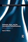 Indonesia Islam And The International Political Economy Clash Or Cooperation Routledge Studies On Islam And Muslims In Southeast Asia English Edition