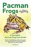 Pacman Frogs As Pets Pacman Frog Breeding Where To Buy Types Care Temperament Cost Health Handling Diet And Much More Included A Complete Pacman Frog Care Guide English Edition