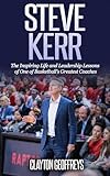 Steve Kerr The Inspiring Life And Leadership Lessons Of One Of Basketballs Greatest Coaches Basketball Biography Leadership Books English Edition