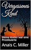 Vergessenes Kind Meine Mutter War Eine Prostituierte German Edition