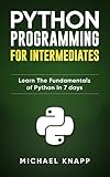 Python Programming For Intermediates Learn The Fundamentals Of Python In 7 Days English Edition