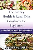 The Kidney Health And Renal Diet Cookbook For Beginners 50 Hand Picked Meals For Patients With Kidney Disease Andrea Silver Kidney Health Diets English Edition
