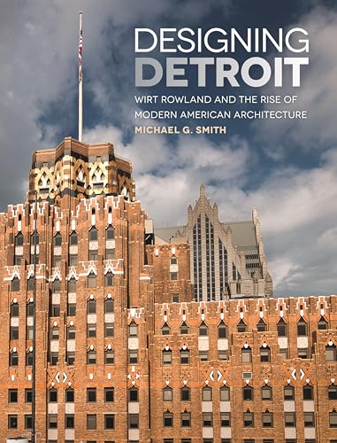Designing Detroit: Wirt Rowland and the Rise of Modern American Architecture (By: MichaelG.Smith) cover